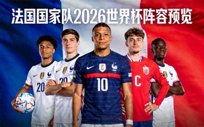法国国家队2026世界杯阵容预览 - 姆巴佩领衔的年轻化队伍